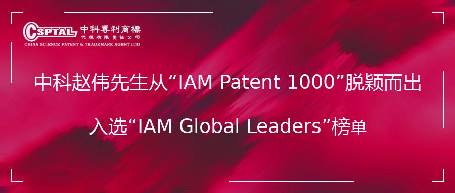 Mr. Zhao Wei from CSPTAL emerged from the “IAM Patent 1000” and was selected into the “IAM Global Leaders” list